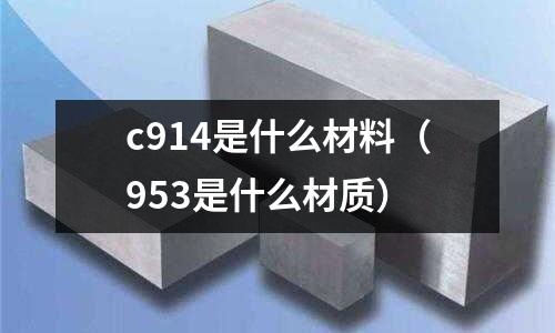c914是什么材料（953是什么材質(zhì)）