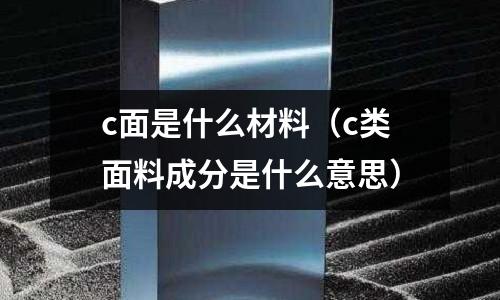 c面是什么材料(c類面料成分是什么意思)