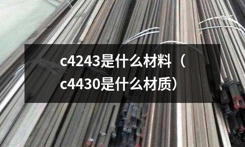 c4243是什么材料(c4430是什么材質)