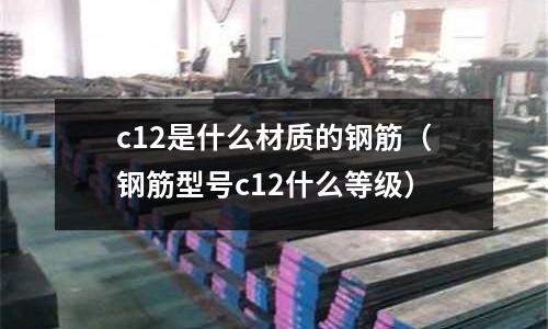 c12是什么材質的鋼筋(鋼筋型號c12什么等級)