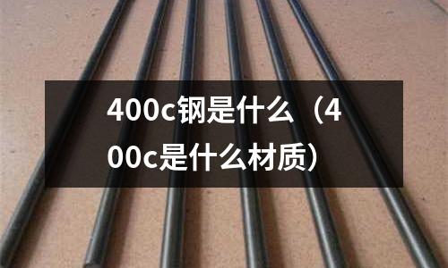 400c鋼是什么(400c是什么材質)