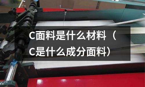 C面料是什么材料(C是什么成分面料)