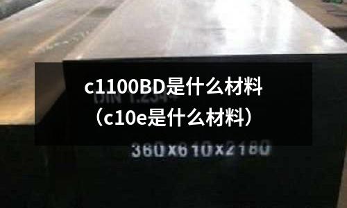 c1100BD是什么材料(c10e是什么材料)
