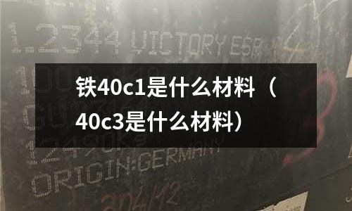 鐵40c1是什么材料(40c3是什么材料)