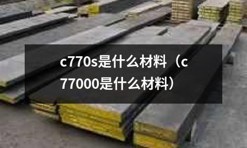 c770s是什么材料(c77000是什么材料)