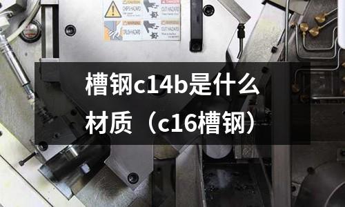 槽鋼c14b是什么材質（c16槽鋼）