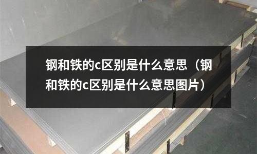 鋼和鐵的c區(qū)別是什么意思(鋼和鐵的c區(qū)別是什么意思圖片)