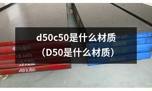 d50c50是什么材質(zhì)(D50是什么材質(zhì))