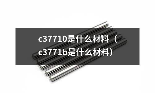 c37710是什么材料(c3771b是什么材料)
