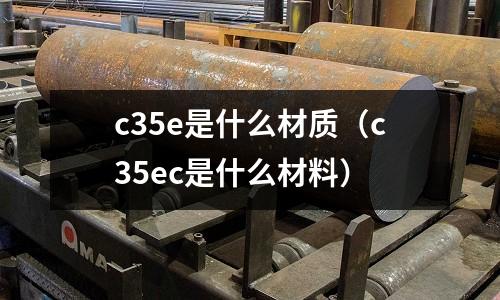 c35e是什么材質(c35ec是什么材料)