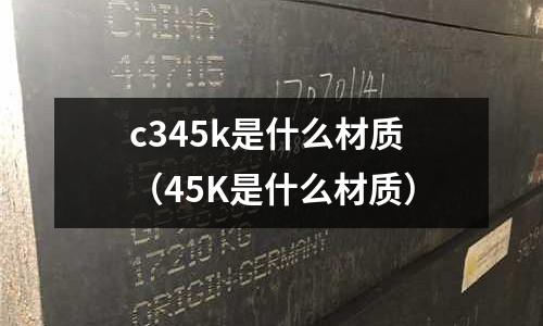 c345k是什么材質(45K是什么材質)