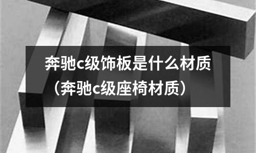 奔馳c級飾板是什么材質(zhì)（奔馳c級座椅材質(zhì)）