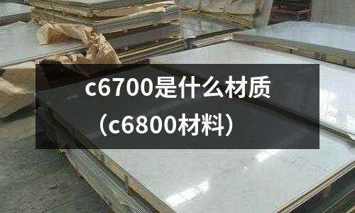 c6700是什么材質(c6800材料)
