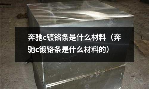 奔馳c鍍鉻條是什么材料(奔馳c鍍鉻條是什么材料的)