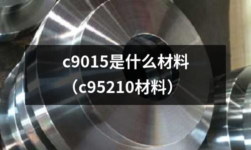 c9015是什么材料(c95210材料)