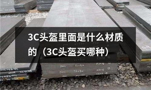 3C頭盔里面是什么材質的（3C頭盔買哪種）