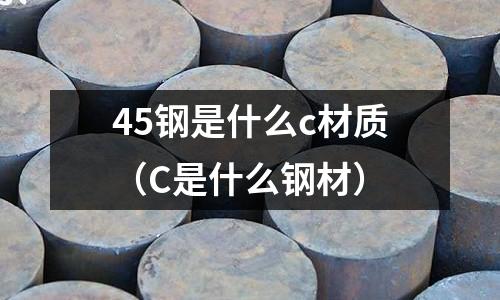 45鋼是什么c材質（C是什么鋼材）
