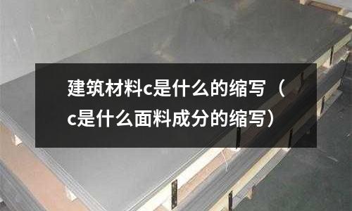 建筑材料c是什么的縮寫(c是什么面料成分的縮寫)
