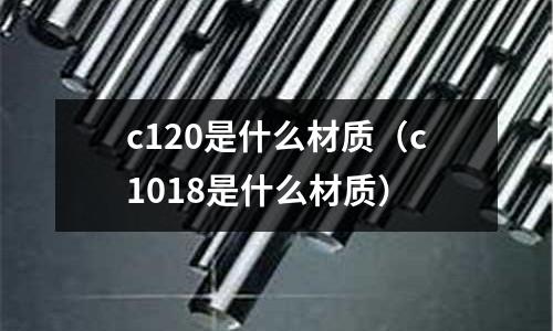 c120是什么材質(c1018是什么材質)