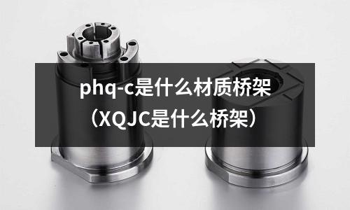 phq-c是什么材質(zhì)橋架(XQJC是什么橋架)