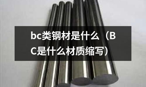 bc類(lèi)鋼材是什么(BC是什么材質(zhì)縮寫(xiě))