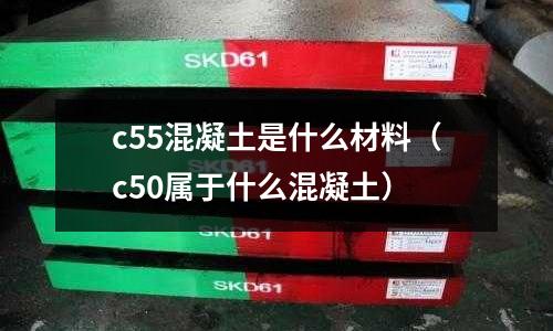 c55混凝土是什么材料(c50屬于什么混凝土)