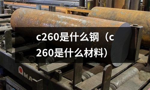 c260是什么鋼(c260是什么材料)