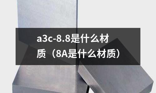 a3c-8.8是什么材質(zhì)(8A是什么材質(zhì))