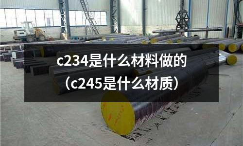 c234是什么材料做的(c245是什么材質(zhì))