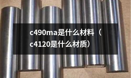 c490ma是什么材料（c4120是什么材質(zhì)）