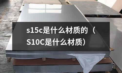 s15c是什么材質(zhì)的(S10C是什么材質(zhì))