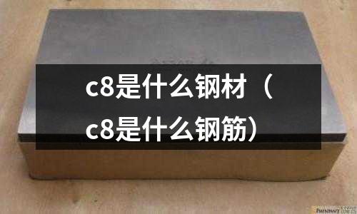 c8是什么鋼材（c8是什么鋼筋）