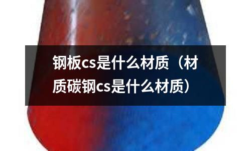 鋼板cs是什么材質(材質碳鋼cs是什么材質)
