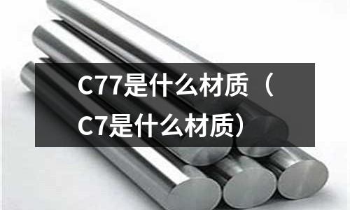 C77是什么材質(C7是什么材質)