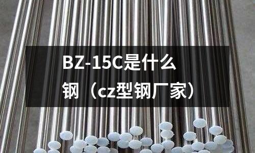BZ-15C是什么鋼（cz型鋼廠家）