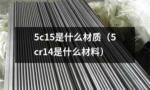 5c15是什么材質(5cr14是什么材料)