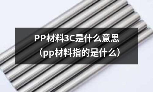 PP材料3C是什么意思(pp材料指的是什么)