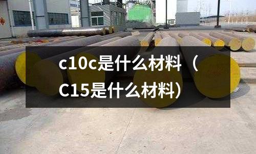 c10c是什么材料(C15是什么材料)