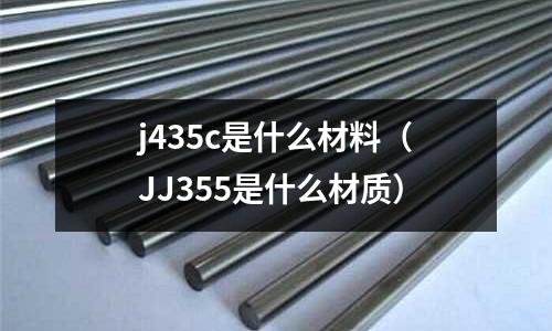 j435c是什么材料(JJ355是什么材質)