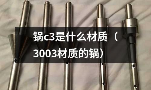 鍋c3是什么材質(3003材質的鍋)