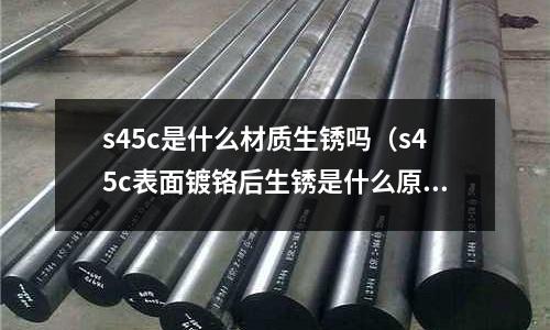 s45c是什么材質生銹嗎(s45c表面鍍鉻后生銹是什么原因)