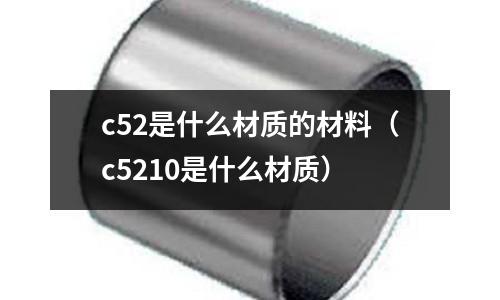 c52是什么材質的材料（c5210是什么材質）