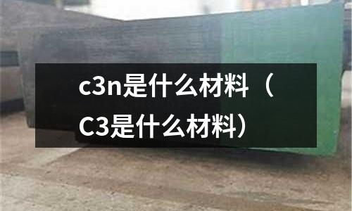 c3n是什么材料(C3是什么材料)