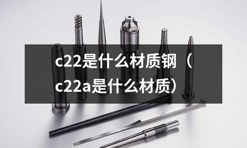 c22是什么材質鋼（c22a是什么材質）
