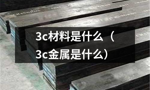 3c材料是什么(3c金屬是什么)