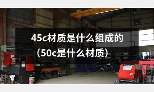 45c材質是什么組成的（50c是什么材質）
