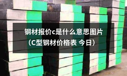 鋼材報價c是什么意思圖片(C型鋼材價格表 今日)