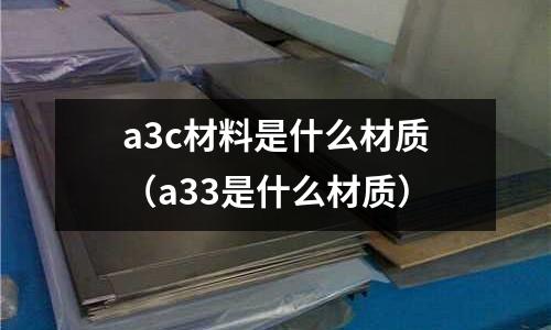 a3c材料是什么材質(zhì)（a33是什么材質(zhì)）