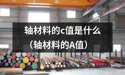 軸材料的c值是什么(軸材料的A值)