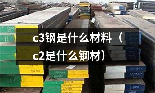 c3鋼是什么材料(c2是什么鋼材)